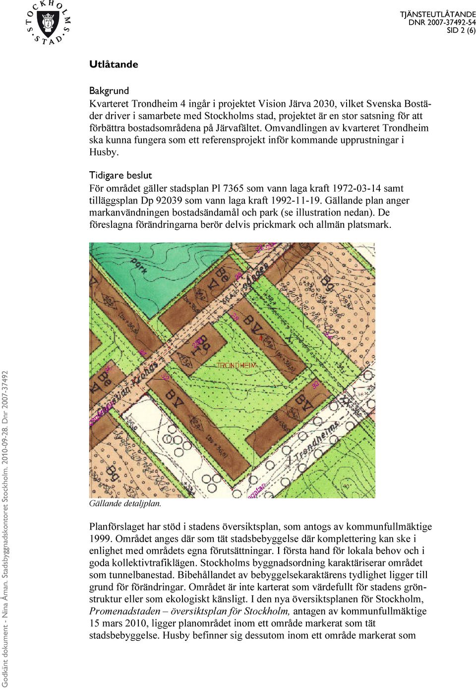 Tidigare beslut För området gäller stadsplan Pl 7365 som vann laga kraft 1972-03-14 samt tilläggsplan Dp 92039 som vann laga kraft 1992-11-19.