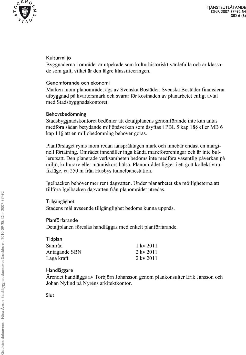 Svenska Bostäder finansierar utbyggnad på kvartersmark och svarar för kostnaden av planarbetet enligt avtal med Stadsbyggnadskontoret.