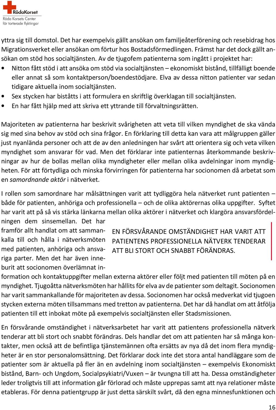 Av de tjugofem patienterna som ingått i projektet har: Nitton fått stöd i att ansöka om stöd via socialtjänsten ekonomiskt bistånd, tillfälligt boende eller annat så som kontaktperson/boendestödjare.