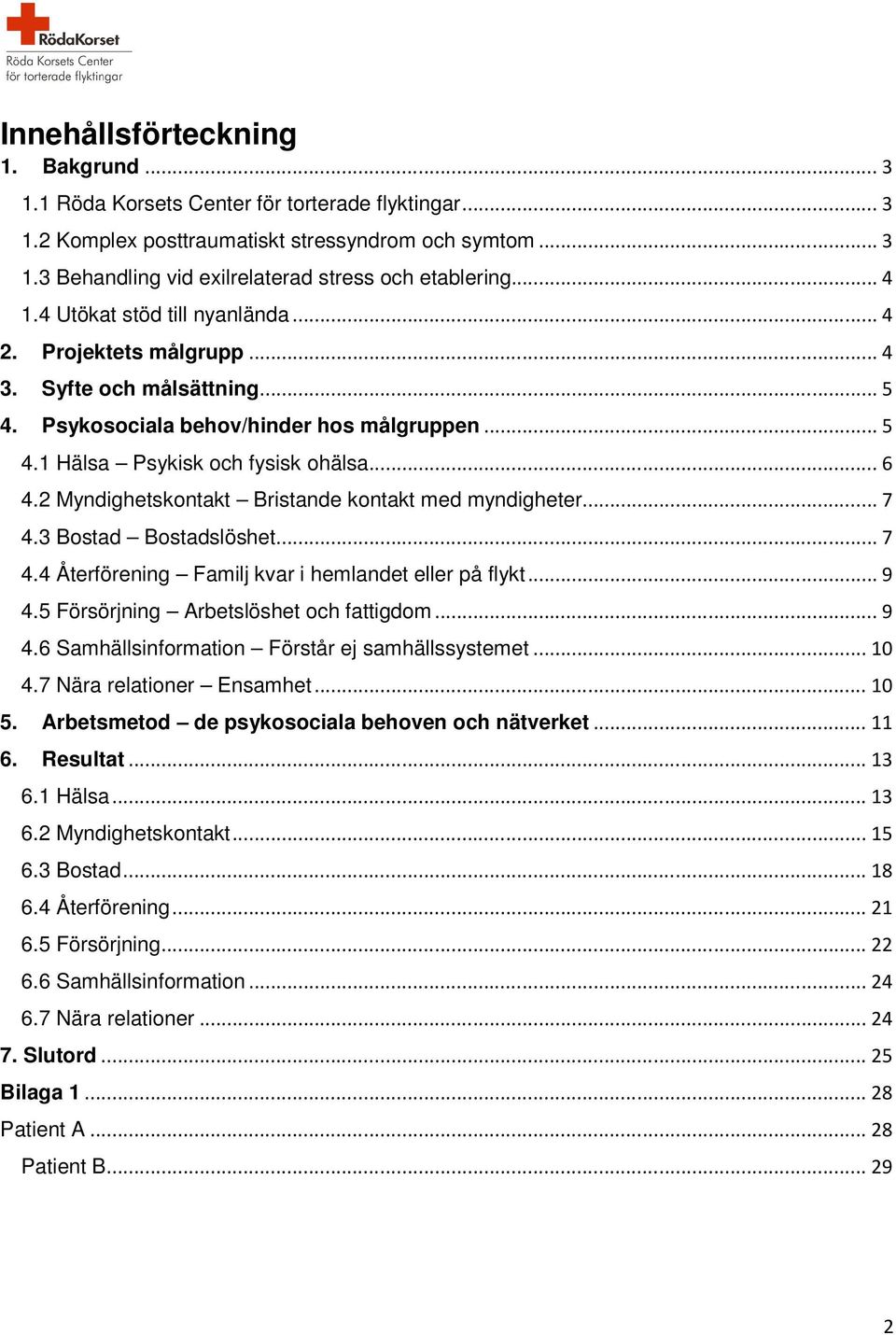 2 Myndighetskontakt Bristande kontakt med myndigheter... 7 4.3 Bostad Bostadslöshet... 7 4.4 Återförening Familj kvar i hemlandet eller på flykt... 9 4.