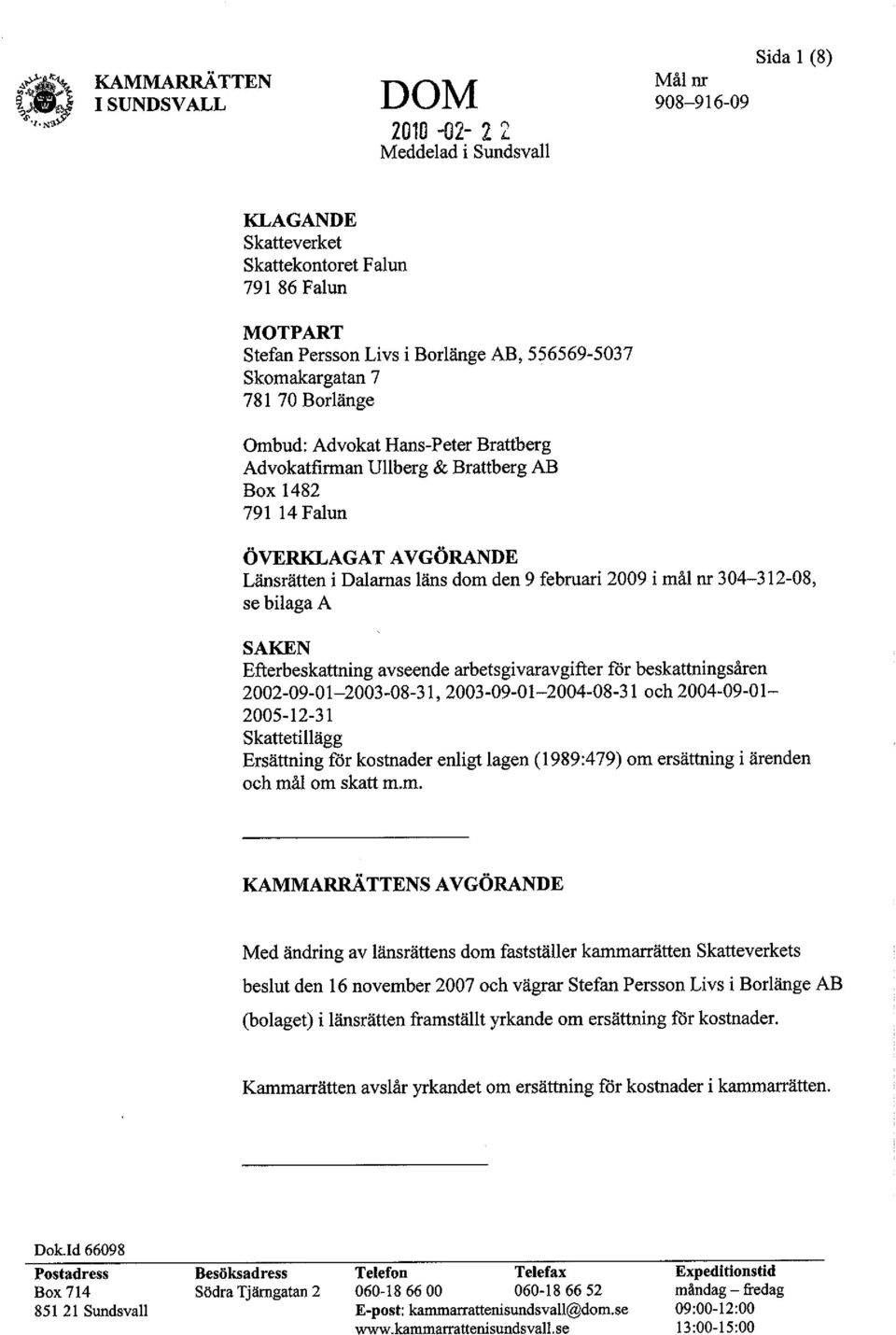 i mål nr 304-312-08, se bilaga A SAKEN Efterbeskattning avseende arbetsgivaravgifter för beskattningsåren 2002-09-01-2003-08-31,2003-09-01-2004-08-31 och 2004-09-01-2005-12-31 Skattetillägg