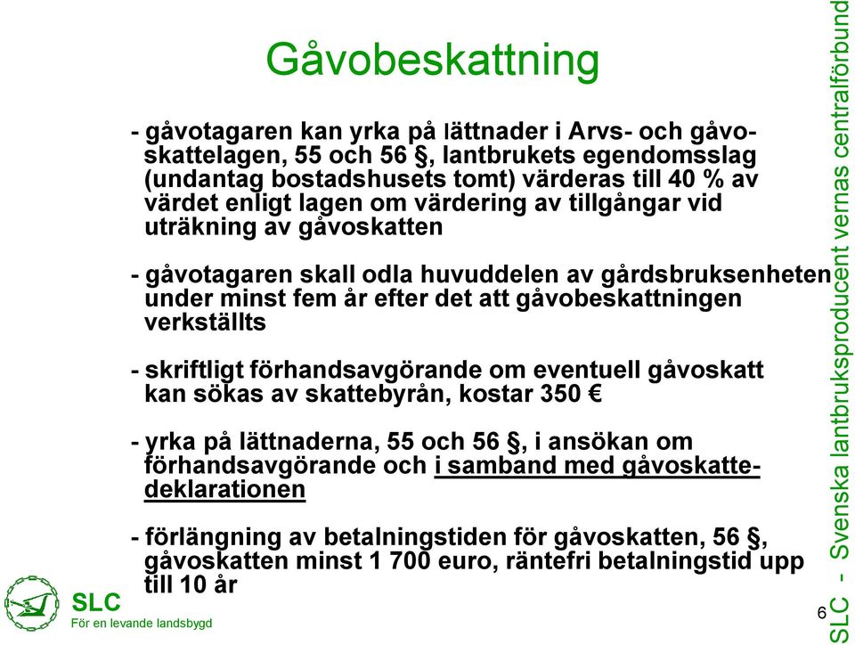 minst fem år efter det att gåvobeskattningen verkställts - skriftligt förhandsavgörande om eventuell gåvoskatt kan sökas av skattebyrån, kostar 350 - yrka på lättnaderna, 55 och 56, i