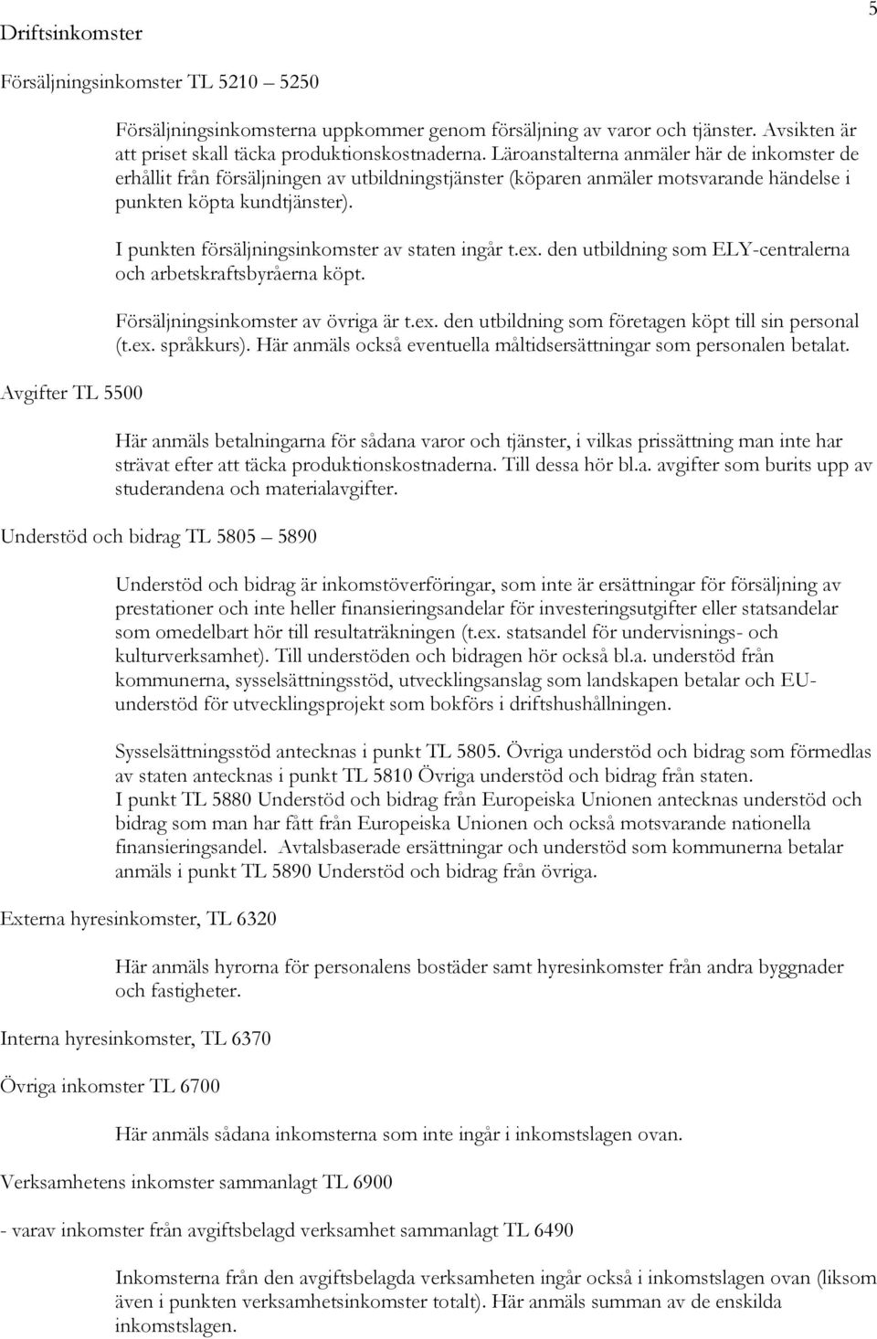 Läroanstalterna anmäler här de inkomster de erhållit från försäljningen av utbildningstjänster (köparen anmäler motsvarande händelse i punkten köpta kundtjänster).