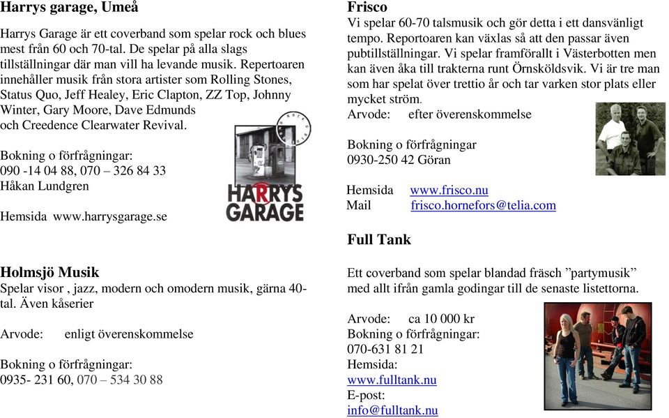 090-14 04 88, 070 326 84 33 Håkan Lundgren Hemsida www.harrysgarage.se Holmsjö Musik Spelar visor, jazz, modern och omodern musik, gärna 40- tal.