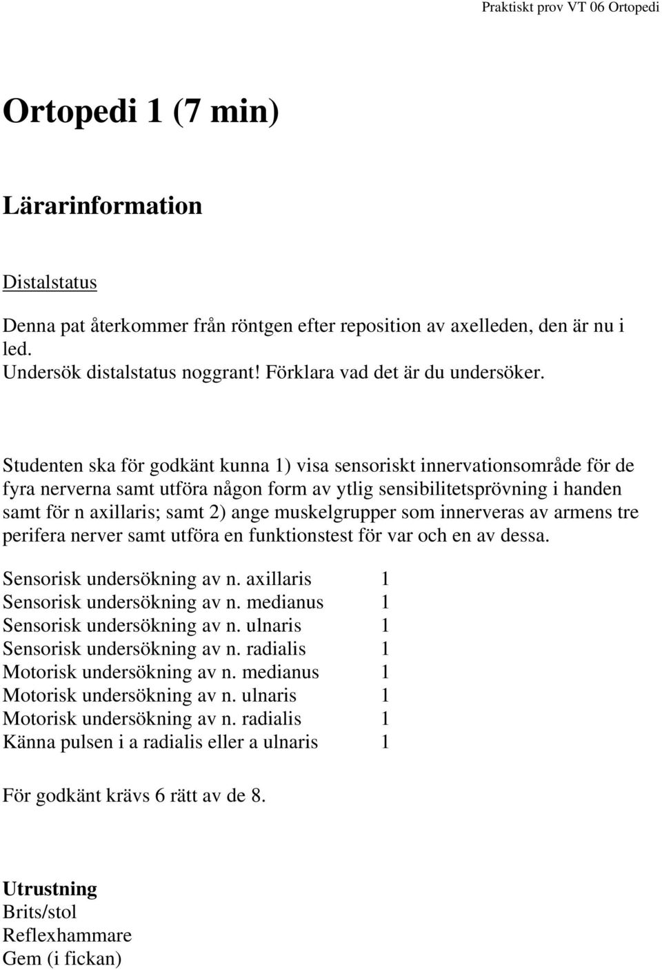 muskelgrupper som innerveras av armens tre perifera nerver samt utföra en funktionstest för var och en av dessa. Sensorisk undersökning av n. axillaris 1 Sensorisk undersökning av n.