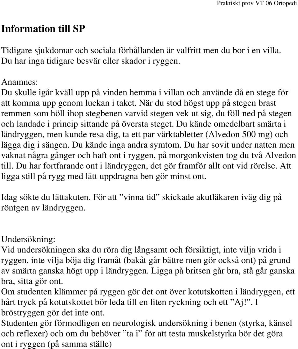 När du stod högst upp på stegen brast remmen som höll ihop stegbenen varvid stegen vek ut sig, du föll ned på stegen och landade i princip sittande på översta steget.