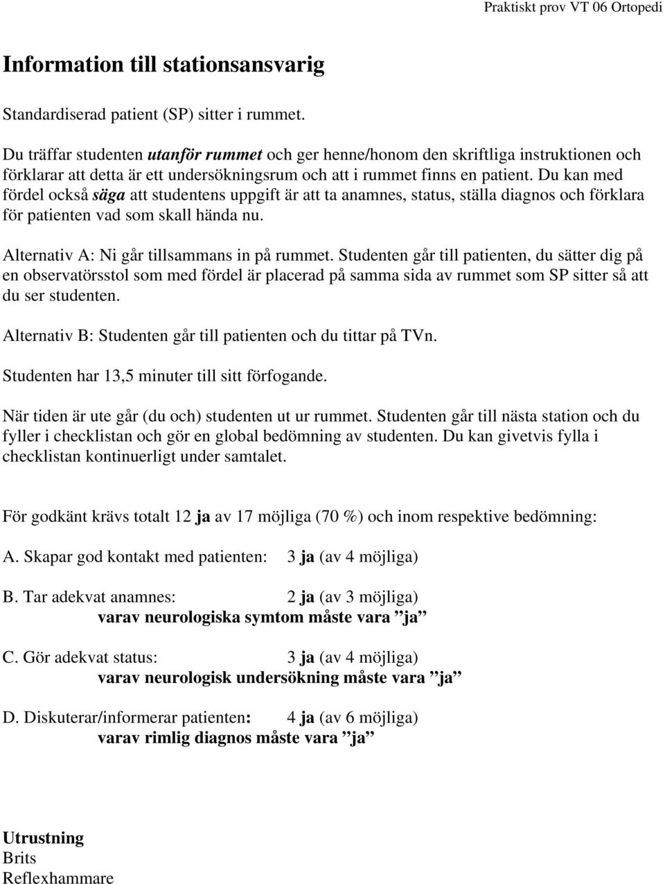 Du kan med fördel också säga att studentens uppgift är att ta anamnes, status, ställa diagnos och förklara för patienten vad som skall hända nu. Alternativ A: Ni går tillsammans in på rummet.