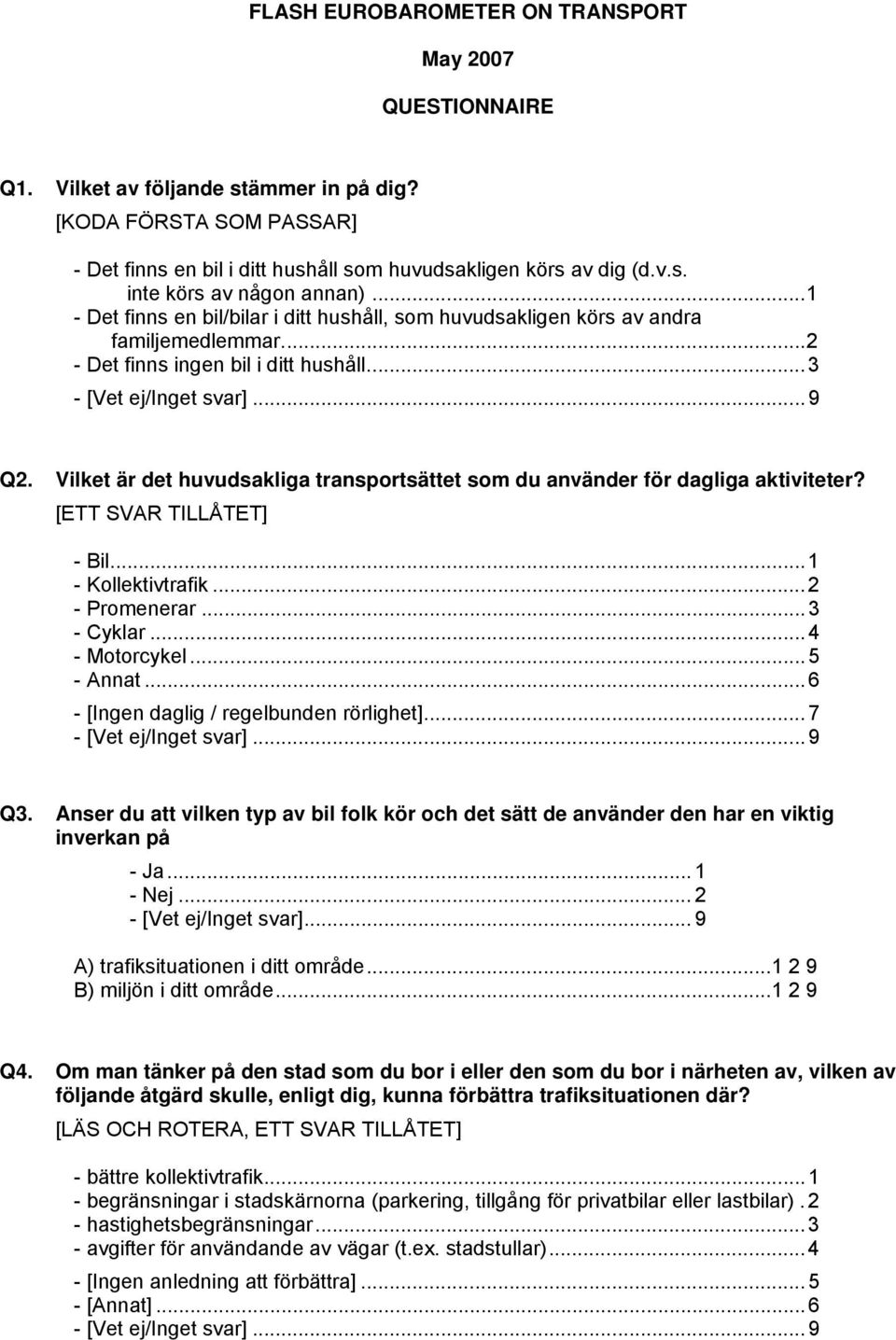 Vilket är det huvudsakliga transportsättet som du använder för dagliga aktiviteter? [ETT SVAR TILLÅTET] - Bil...1 - Kollektivtrafik...2 - Promenerar...3 - Cyklar...4 - Motorcykel...5 - Annat.