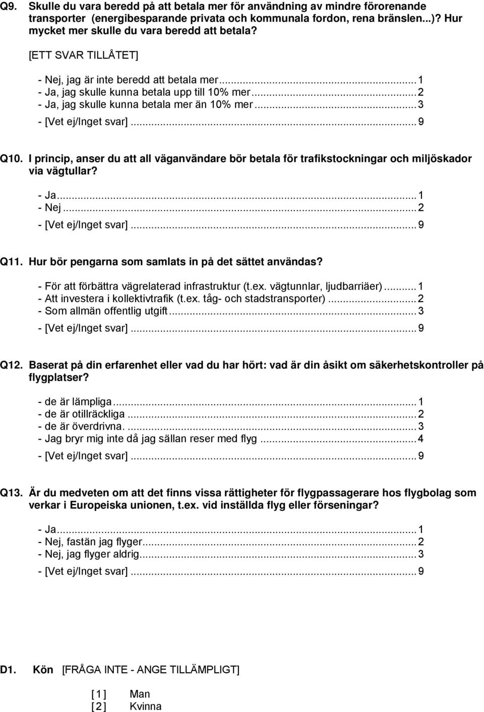 ..2 - Ja, jag skulle kunna betala mer än 10% mer...3 Q10. I princip, anser du att all väganvändare bör betala för trafikstockningar och miljöskador via vägtullar? - Ja...1 - Nej...2 Q11.