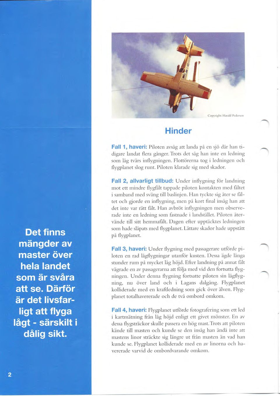 Fall 2, allvarligt tillbud: (Jnder inflygning for l:rndning il1ot ett nrindre flygfilt tappade piloten kontakten med filtet i sarnband med sväng till baslinjen.