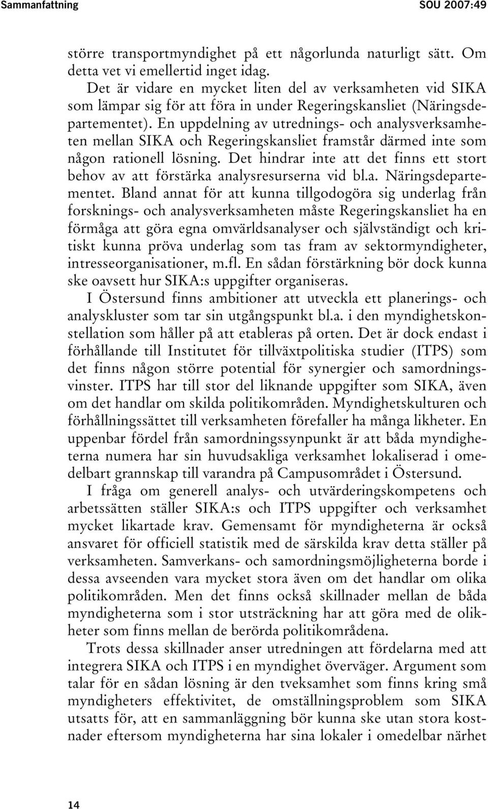 En uppdelning av utrednings- och analysverksamheten mellan SIKA och Regeringskansliet framstår därmed inte som någon rationell lösning.