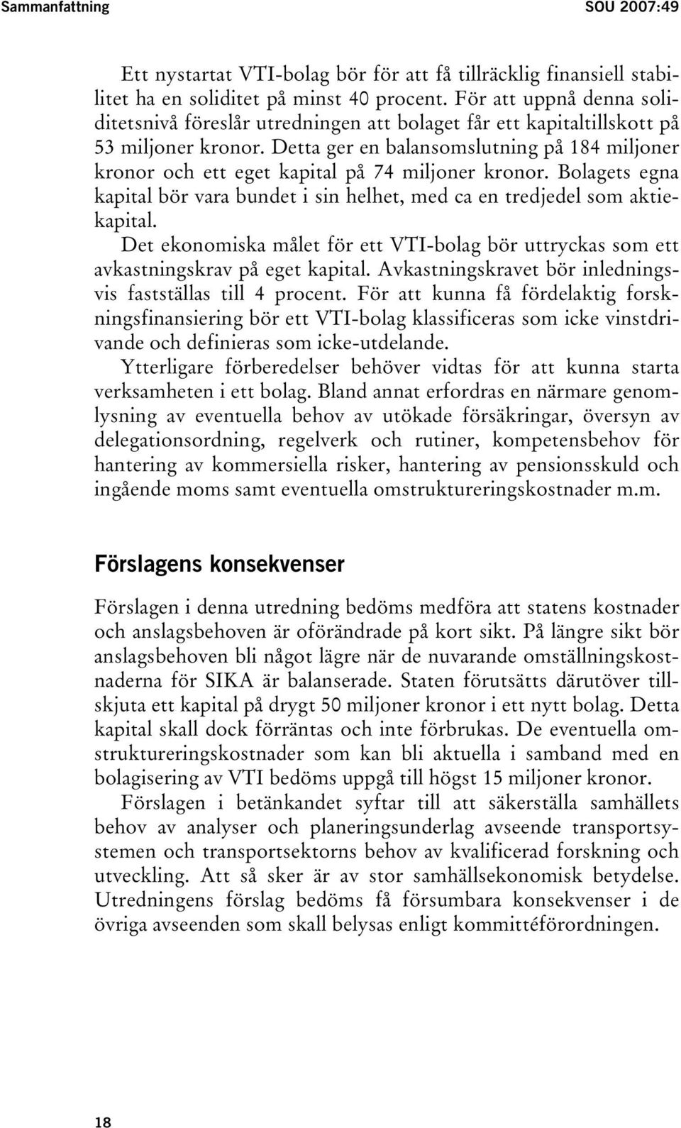 Detta ger en balansomslutning på 184 miljoner kronor och ett eget kapital på 74 miljoner kronor. Bolagets egna kapital bör vara bundet i sin helhet, med ca en tredjedel som aktiekapital.