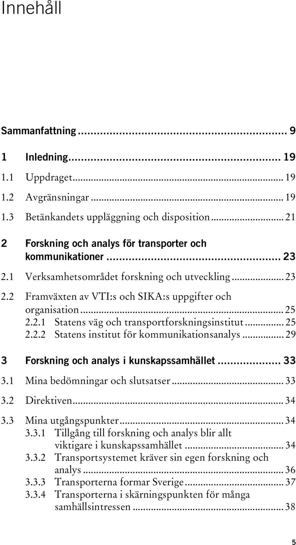 .. 29 3 Forskning och analys i kunskapssamhället... 33 3.1 Mina bedömningar och slutsatser... 33 3.2 Direktiven... 34 3.3 Mina utgångspunkter... 34 3.3.1 Tillgång till forskning och analys blir allt viktigare i kunskapssamhället.