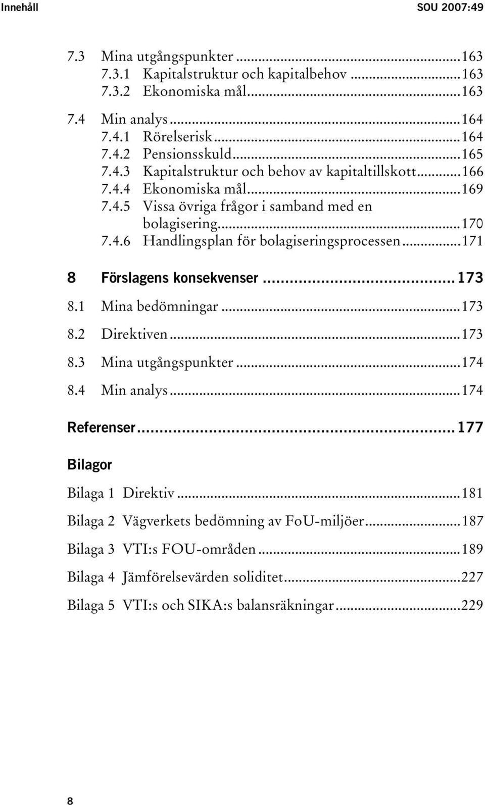 ..171 8 Förslagens konsekvenser...173 8.1 Mina bedömningar...173 8.2 Direktiven...173 8.3 Mina utgångspunkter...174 8.4 Min analys...174 Referenser...177 Bilagor Bilaga 1 Direktiv.