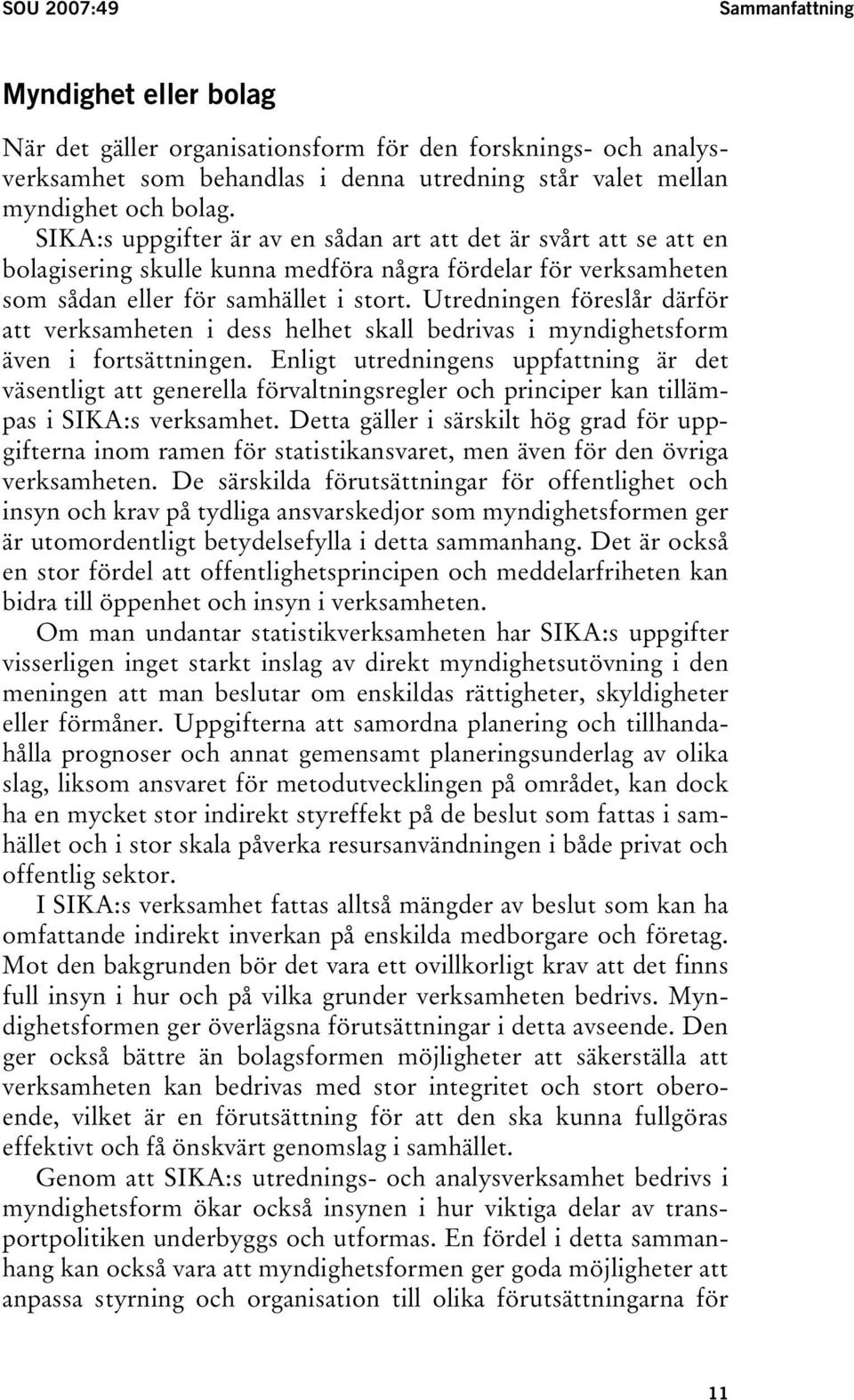 Utredningen föreslår därför att verksamheten i dess helhet skall bedrivas i myndighetsform även i fortsättningen.