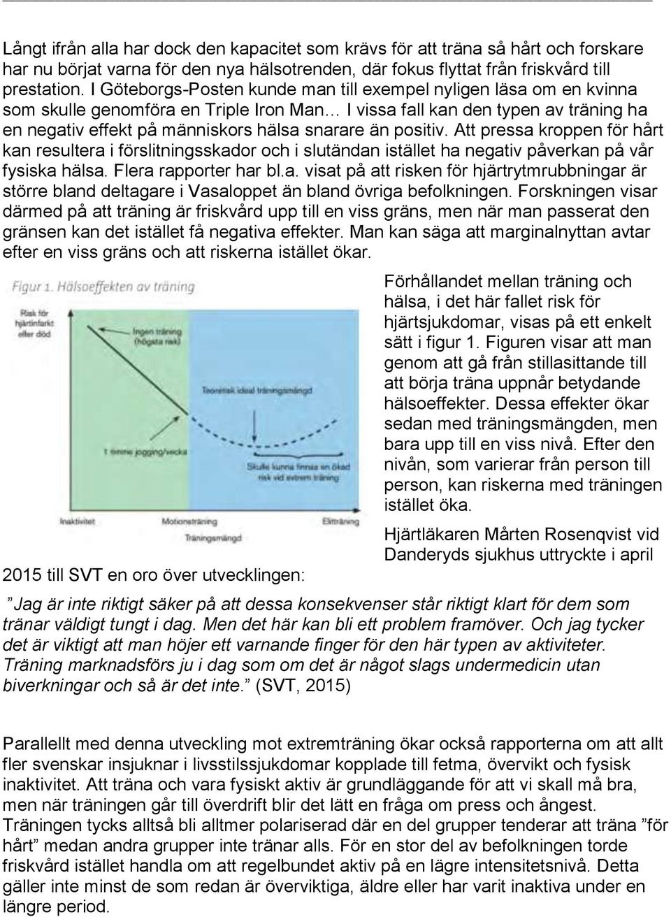 positiv. Att pressa kroppen för hårt kan resultera i förslitningsskador och i slutändan istället ha negativ påverkan på vår fysiska hälsa. Flera rapporter har bl.a. visat på att risken för hjärtrytmrubbningar är större bland deltagare i Vasaloppet än bland övriga befolkningen.