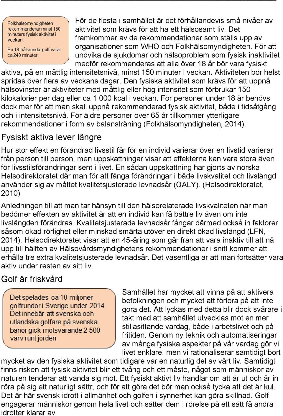 För att undvika de sjukdomar och hälsoproblem som fysisk inaktivitet medför rekommenderas att alla över 18 år bör vara fysiskt aktiva, på en måttlig intensitetsnivå, minst 150 minuter i veckan.