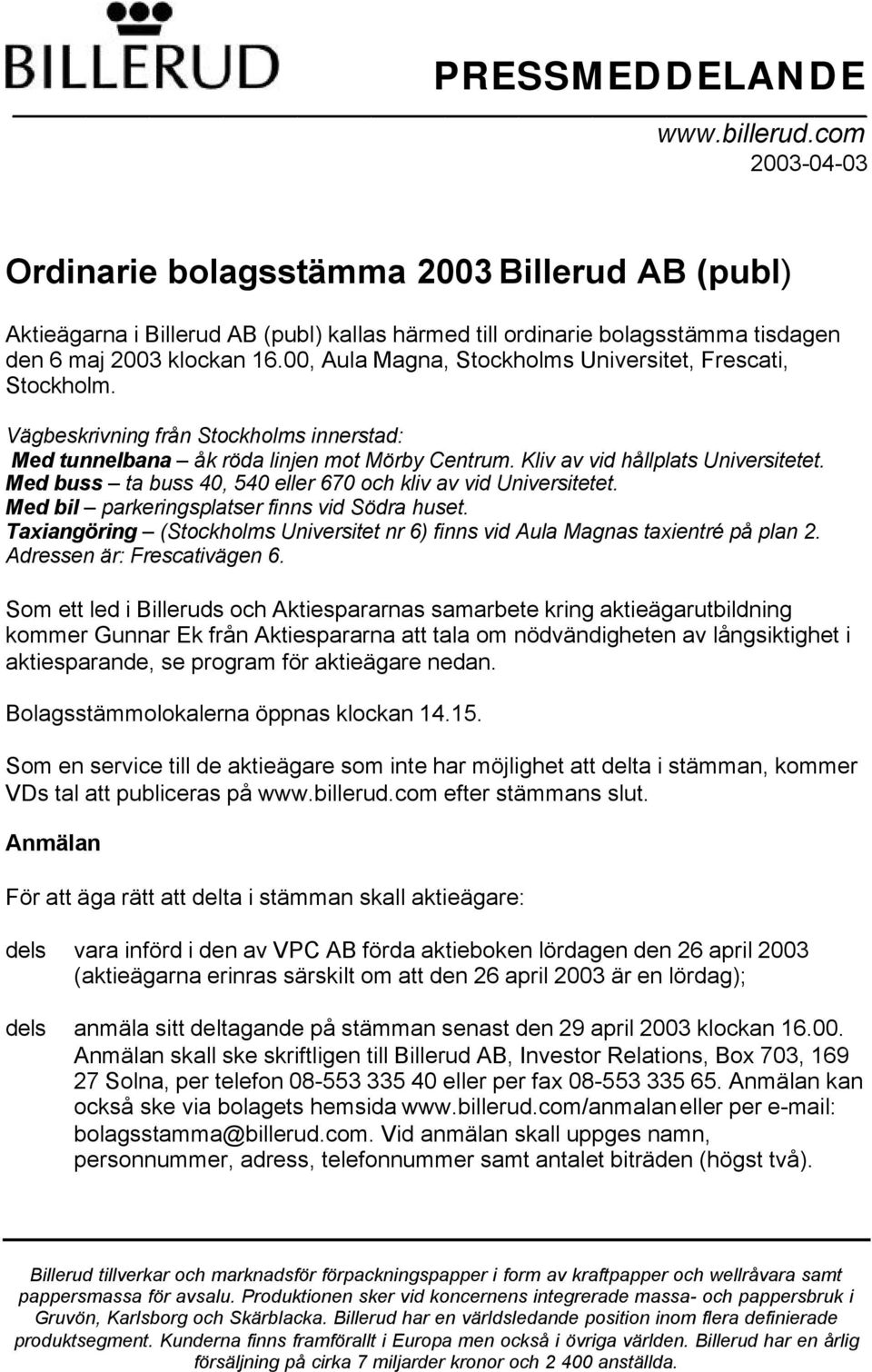 00, Aula Magna, Stockholms Universitet, Frescati, Stockholm. Vägbeskrivning från Stockholms innerstad: Med tunnelbana åk röda linjen mot Mörby Centrum. Kliv av vid hållplats Universitetet.