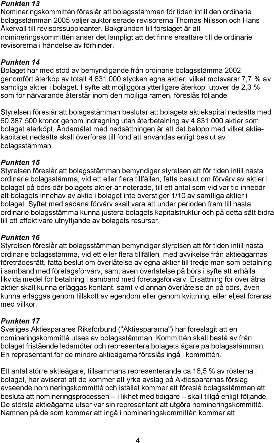 Punkten 14 Bolaget har med stöd av bemyndigande från ordinarie bolagsstämma 2002 genomfört återköp av totalt 4.831.000 stycken egna aktier, vilket motsvarar 7,7 % av samtliga aktier i bolaget.