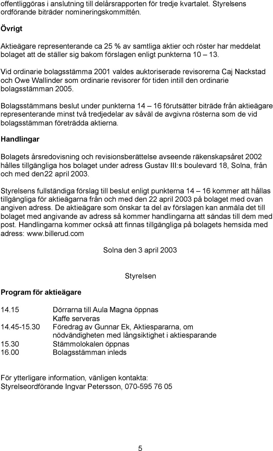 Vid ordinarie bolagsstämma 2001 valdes auktoriserade revisorerna Caj Nackstad och Owe Wallinder som ordinarie revisorer för tiden intill den ordinarie bolagsstämman 2005.