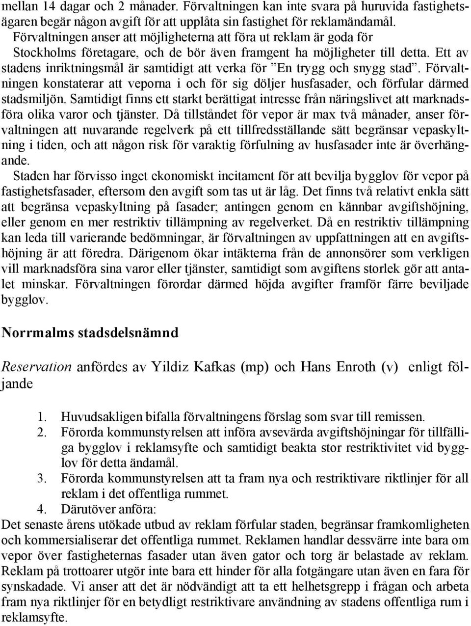 Ett av stadens inriktningsmål är samtidigt att verka för En trygg och snygg stad. Förvaltningen konstaterar att veporna i och för sig döljer husfasader, och förfular därmed stadsmiljön.