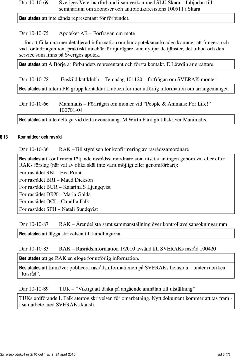 de tjänster, det utbud och den service som finns på Sveriges apotek. Beslutades att A Börje är förbundets representant och första kontakt. E Löwdin är ersättare.