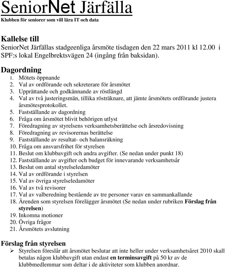 Val av två justeringsmän, tillika rösträknare, att jämte årsmötets ordförande justera årsmötesprotokollet. 5. Fastställande av dagordning 6. Fråga om årsmötet blivit behörigen utlyst 7.