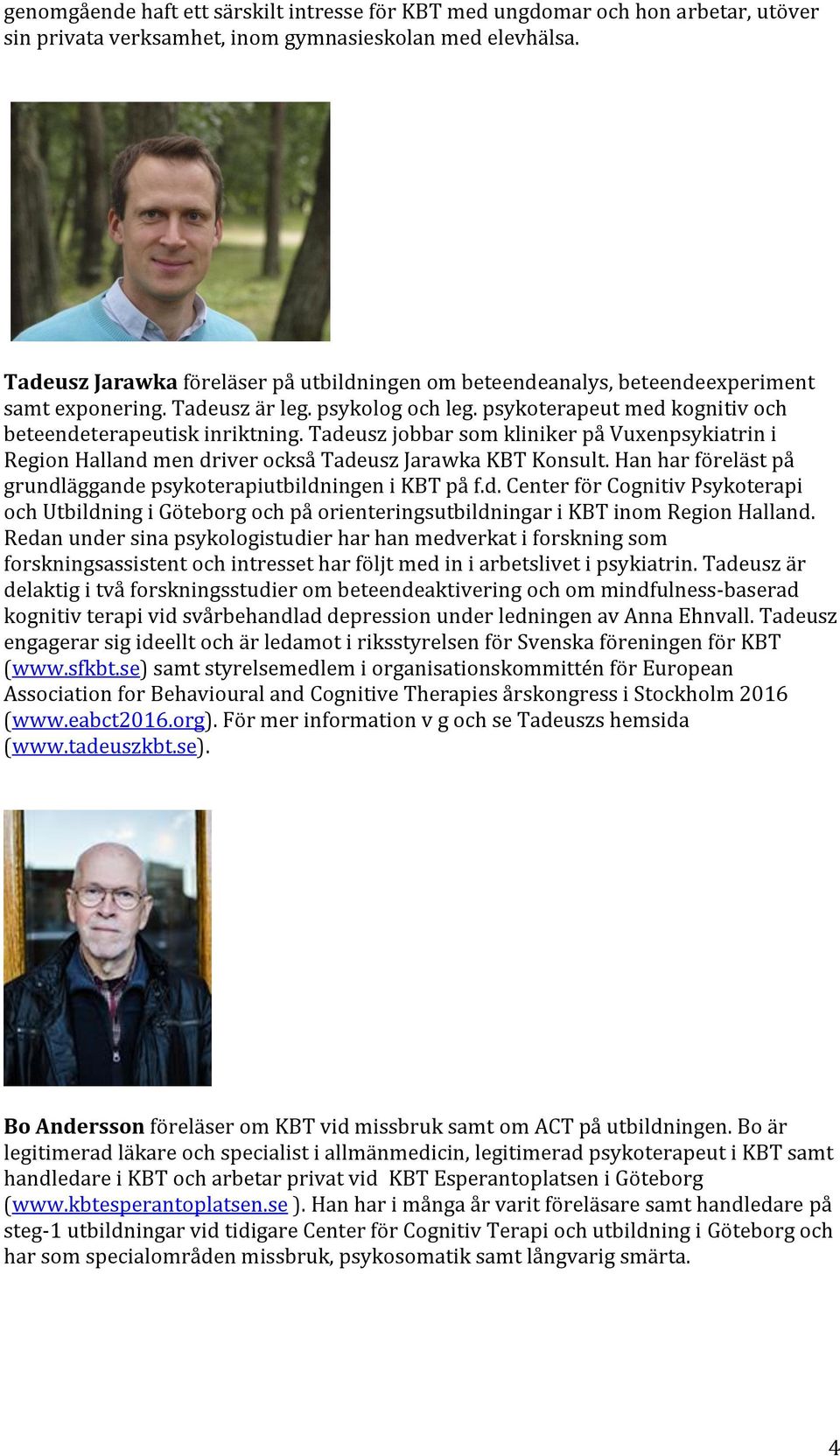 Tadeusz jobbar som kliniker på Vuxenpsykiatrin i Region Halland men driver också Tadeusz Jarawka KBT Konsult. Han har föreläst på grundläggande psykoterapiutbildningen i KBT på f.d. Center för Cognitiv Psykoterapi och Utbildning i Göteborg och på orienteringsutbildningar i KBT inom Region Halland.