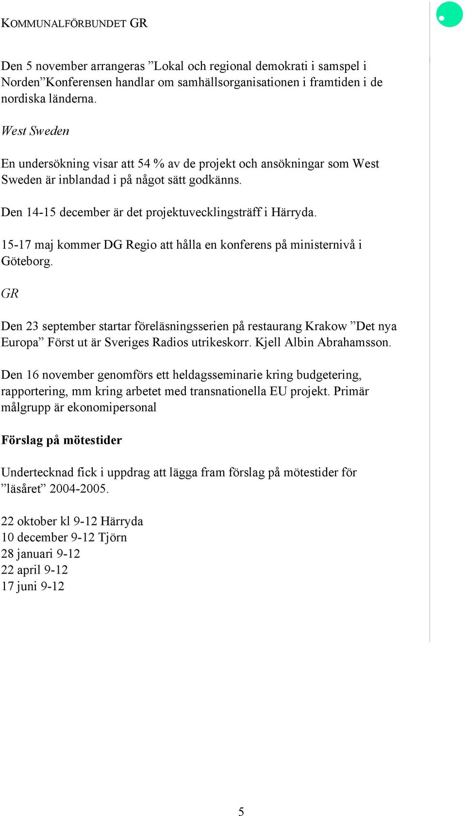 15-17 maj kommer DG Regio att hålla en konferens på ministernivå i Göteborg. GR Den 23 september startar föreläsningsserien på restaurang Krakow Det nya Europa Först ut är Sveriges Radios utrikeskorr.