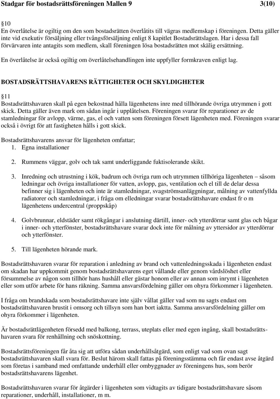 Har i dessa fall förvärvaren inte antagits som medlem, skall föreningen lösa bostadsrätten mot skälig ersättning.