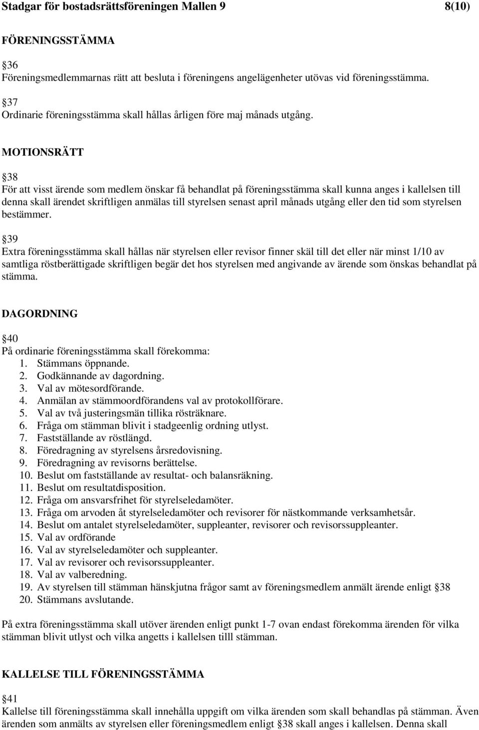 MOTIONSRÄTT 38 För att visst ärende som medlem önskar få behandlat på föreningsstämma skall kunna anges i kallelsen till denna skall ärendet skriftligen anmälas till styrelsen senast april månads