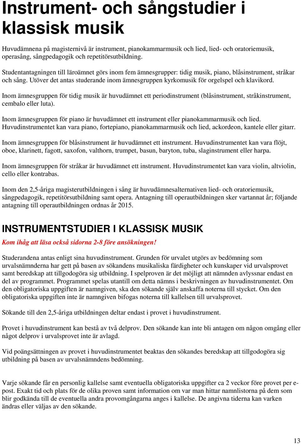 Utöver det antas studerande inom ämnesgruppen kyrkomusik för orgelspel och klavikord.