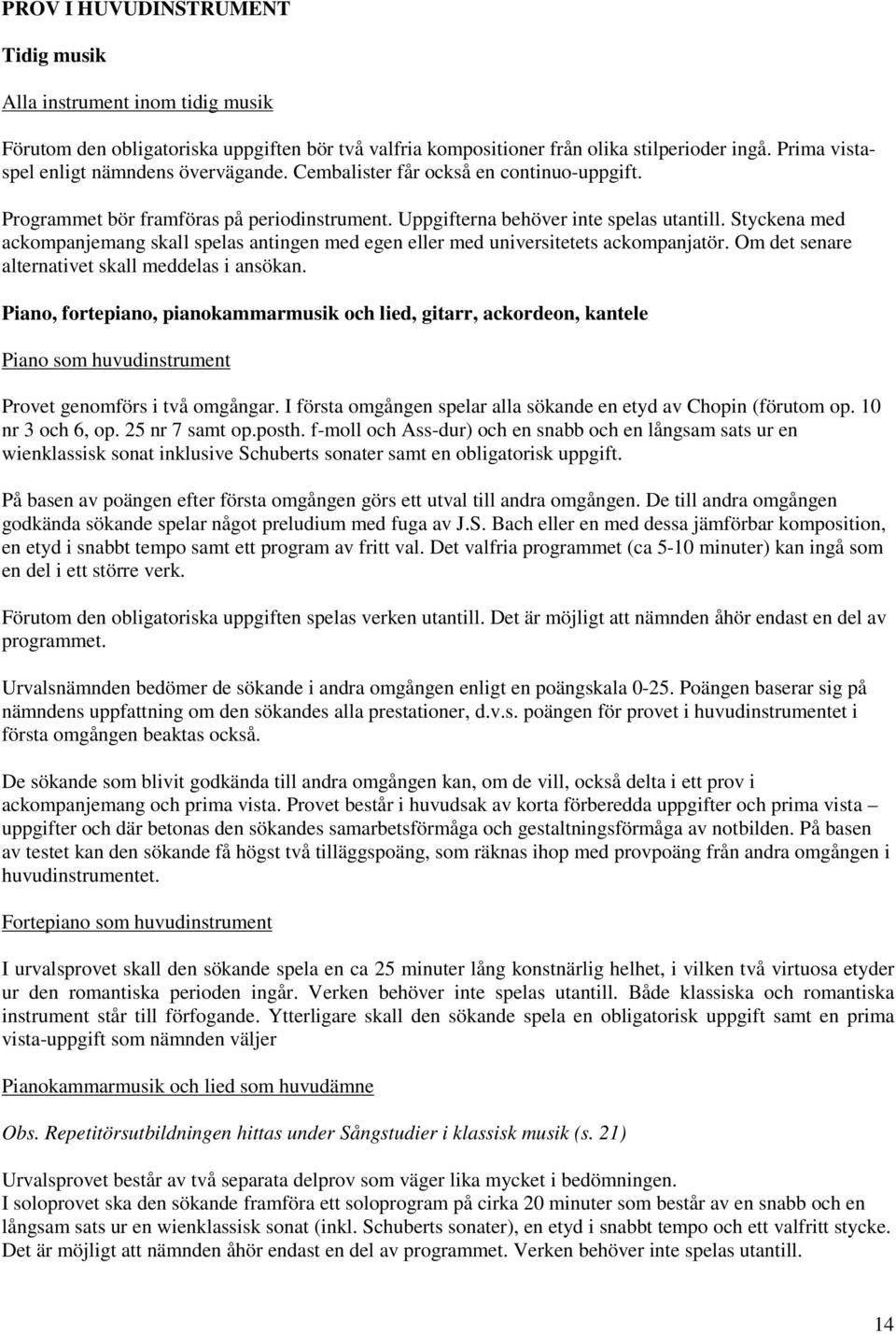 Styckena med ackompanjemang skall spelas antingen med egen eller med universitetets ackompanjatör. Om det senare alternativet skall meddelas i ansökan.