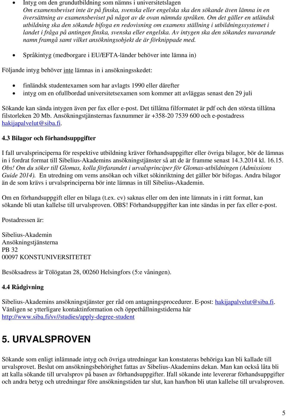 Av intygen ska den sökandes nuvarande namn framgå samt vilket ansökningsobjekt de är förknippade med.