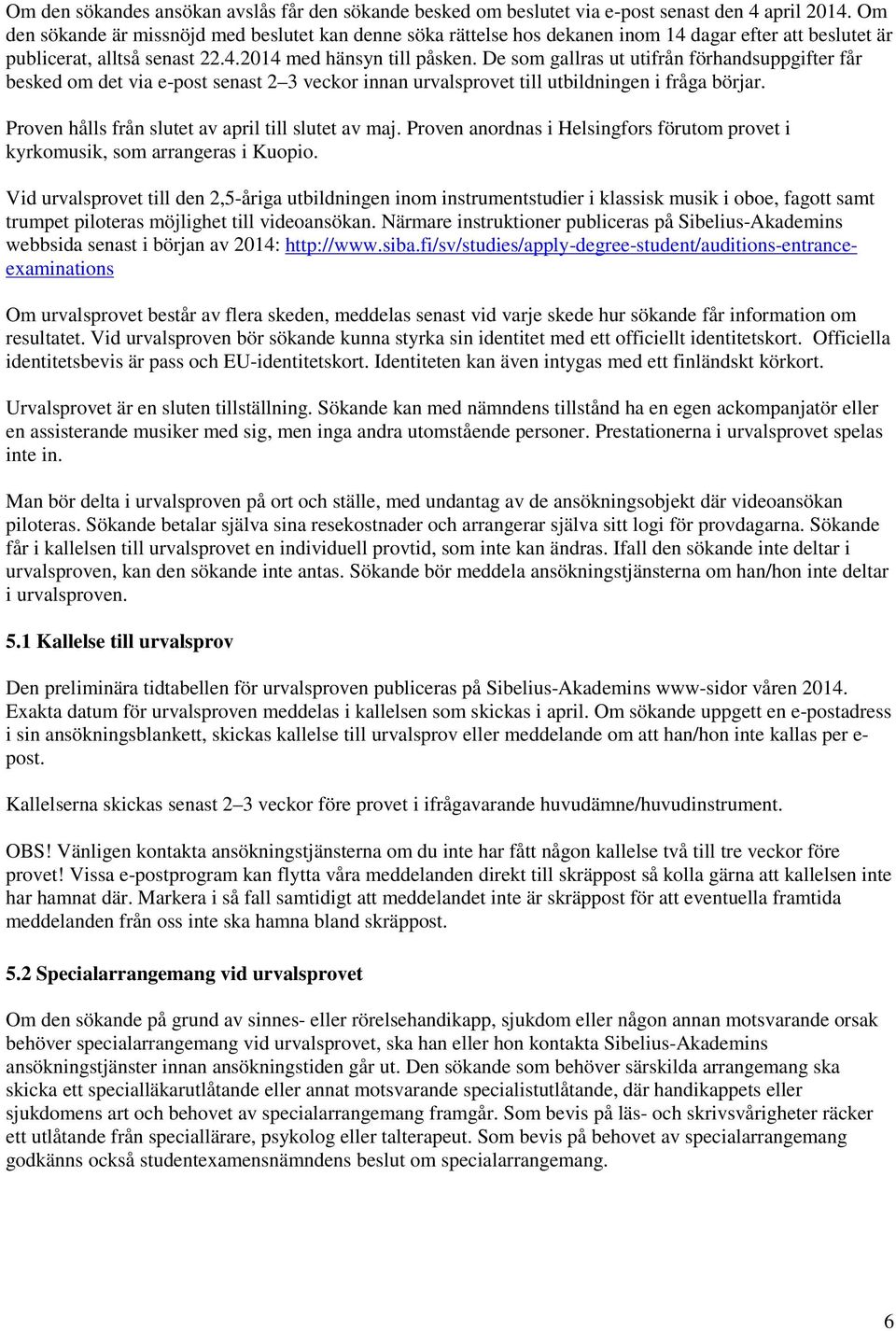 De som gallras ut utifrån förhandsuppgifter får besked om det via e-post senast 2 3 veckor innan urvalsprovet till utbildningen i fråga börjar. Proven hålls från slutet av april till slutet av maj.