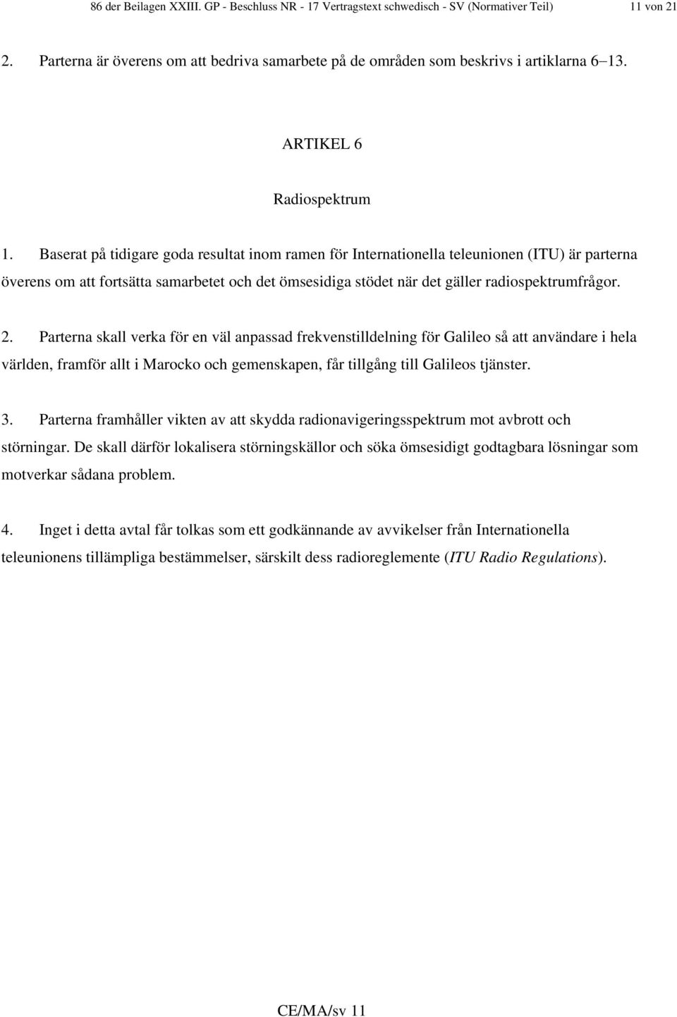 Baserat på tidigare goda resultat inom ramen för Internationella teleunionen (ITU) är parterna överens om att fortsätta samarbetet och det ömsesidiga stödet när det gäller radiospektrumfrågor. 2.