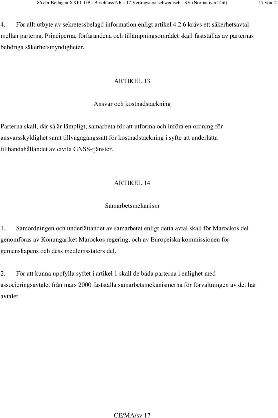 ARTIKEL 13 Ansvar och kostnadstäckning Parterna skall, där så är lämpligt, samarbeta för att utforma och införa en ordning för ansvarsskyldighet samt tillvägagångssätt för kostnadstäckning i syfte