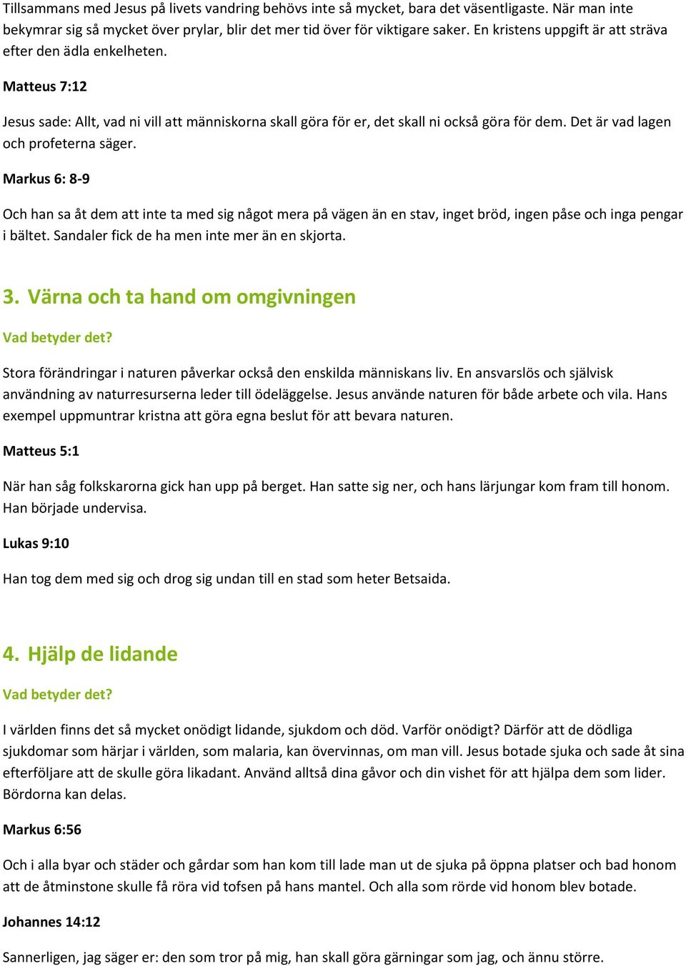 Det är vad lagen och profeterna säger. Markus 6: 8 9 Och han sa åt dem att inte ta med sig något mera på vägen än en stav, inget bröd, ingen påse och inga pengar i bältet.