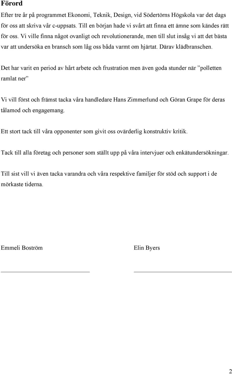 Vi ville finna något ovanligt och revolutionerande, men till slut insåg vi att det bästa var att undersöka en bransch som låg oss båda varmt om hjärtat. Därav klädbranschen.