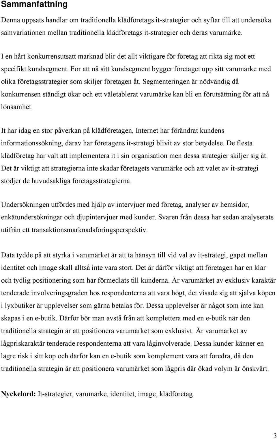 För att nå sitt kundsegment bygger företaget upp sitt varumärke med olika företagsstrategier som skiljer företagen åt.