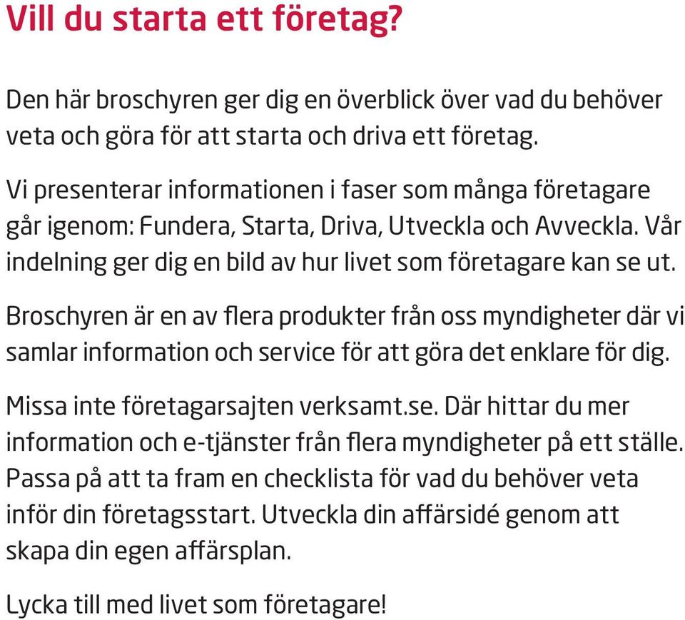 Broschyren är en av flera produkter från oss myndigheter där vi samlar information och service för att göra det enklare för dig. Missa inte företagarsajten verksamt.se. Där hittar du mer information och e-tjänster från flera myndigheter på ett ställe.