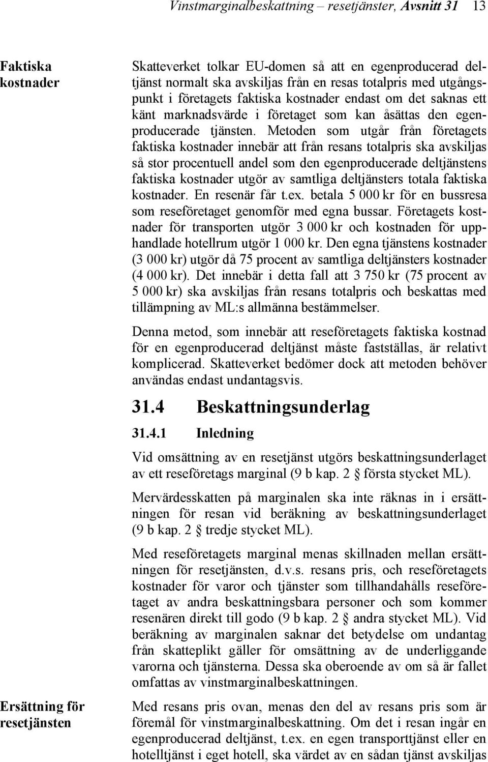 Metoden som utgår från företagets faktiska kostnader innebär att från resans totalpris ska avskiljas så stor procentuell andel som den egenproducerade deltjänstens faktiska kostnader utgör av