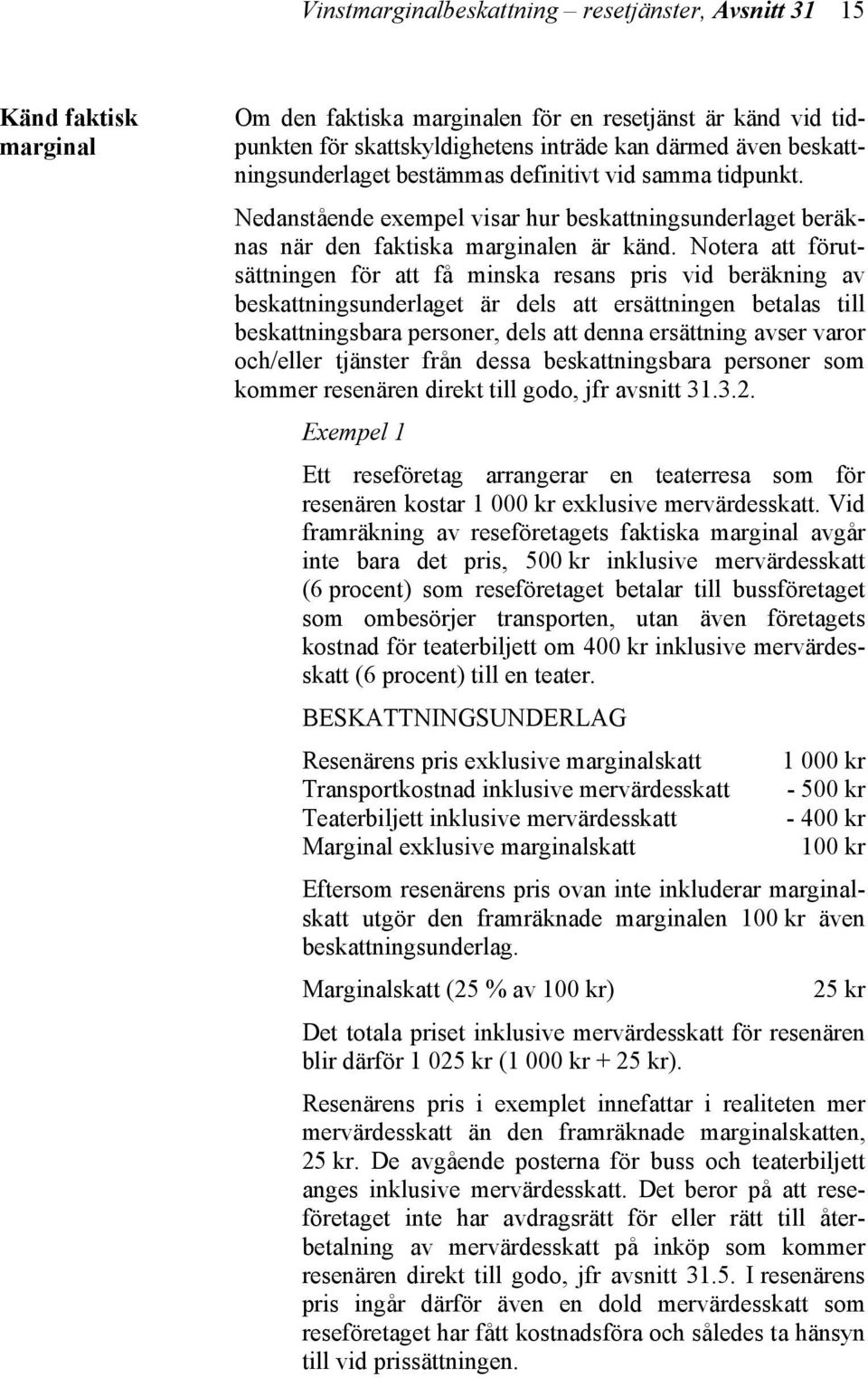 Notera att förutsättningen för att få minska resans pris vid beräkning av beskattningsunderlaget är dels att ersättningen betalas till beskattningsbara personer, dels att denna ersättning avser varor