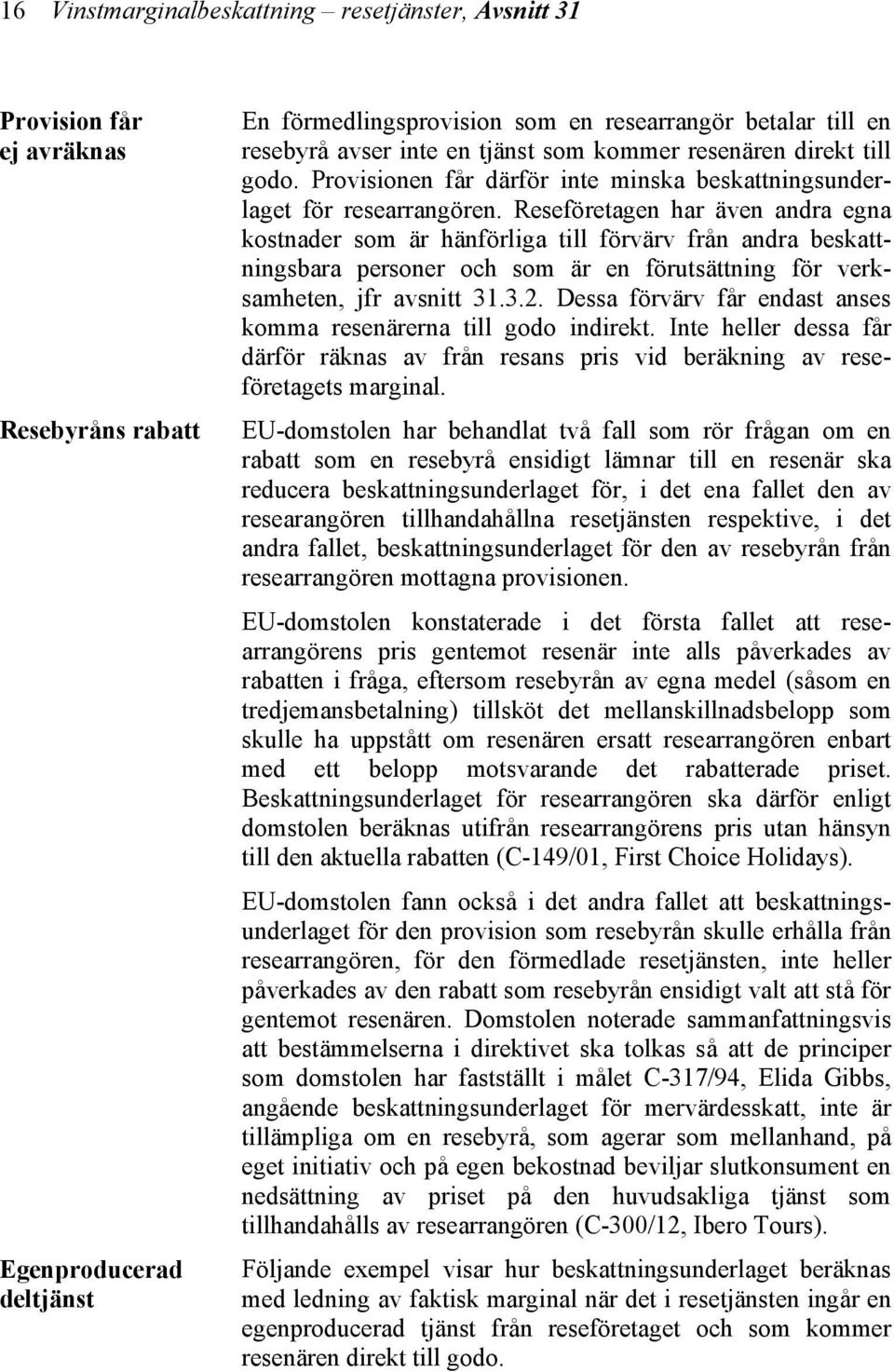 Reseföretagen har även andra egna kostnader som är hänförliga till förvärv från andra beskattningsbara personer och som är en förutsättning för verksamheten, jfr avsnitt 31.3.2.