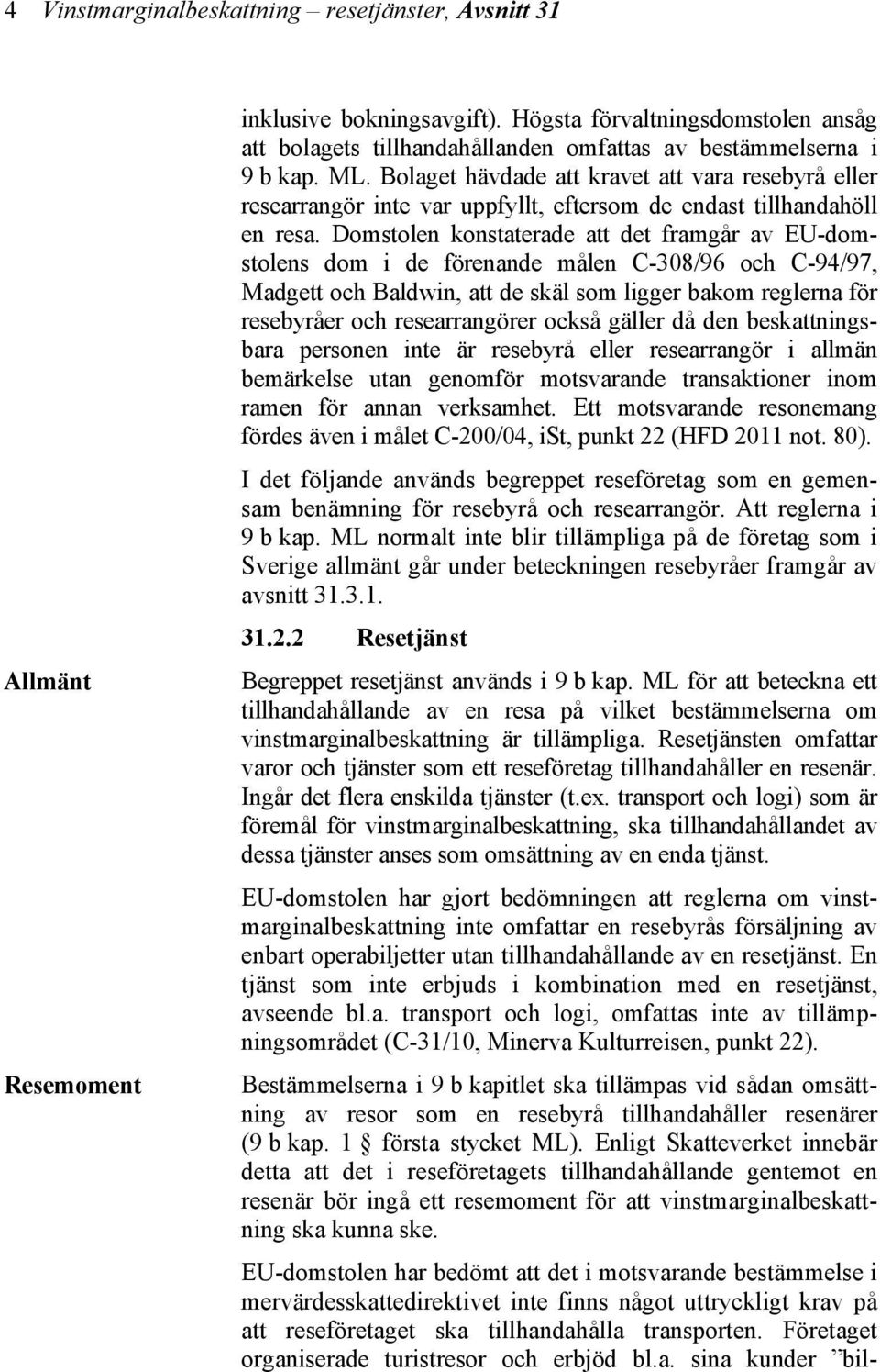 Bolaget hävdade att kravet att vara resebyrå eller researrangör inte var uppfyllt, eftersom de endast tillhandahöll en resa.