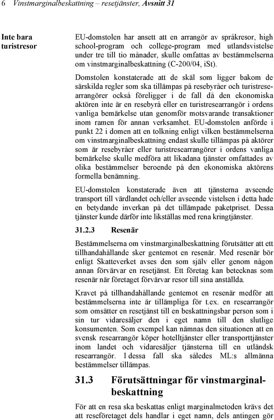 Domstolen konstaterade att de skäl som ligger bakom de särskilda regler som ska tillämpas på resebyråer och turistresearrangörer också föreligger i de fall då den ekonomiska aktören inte är en