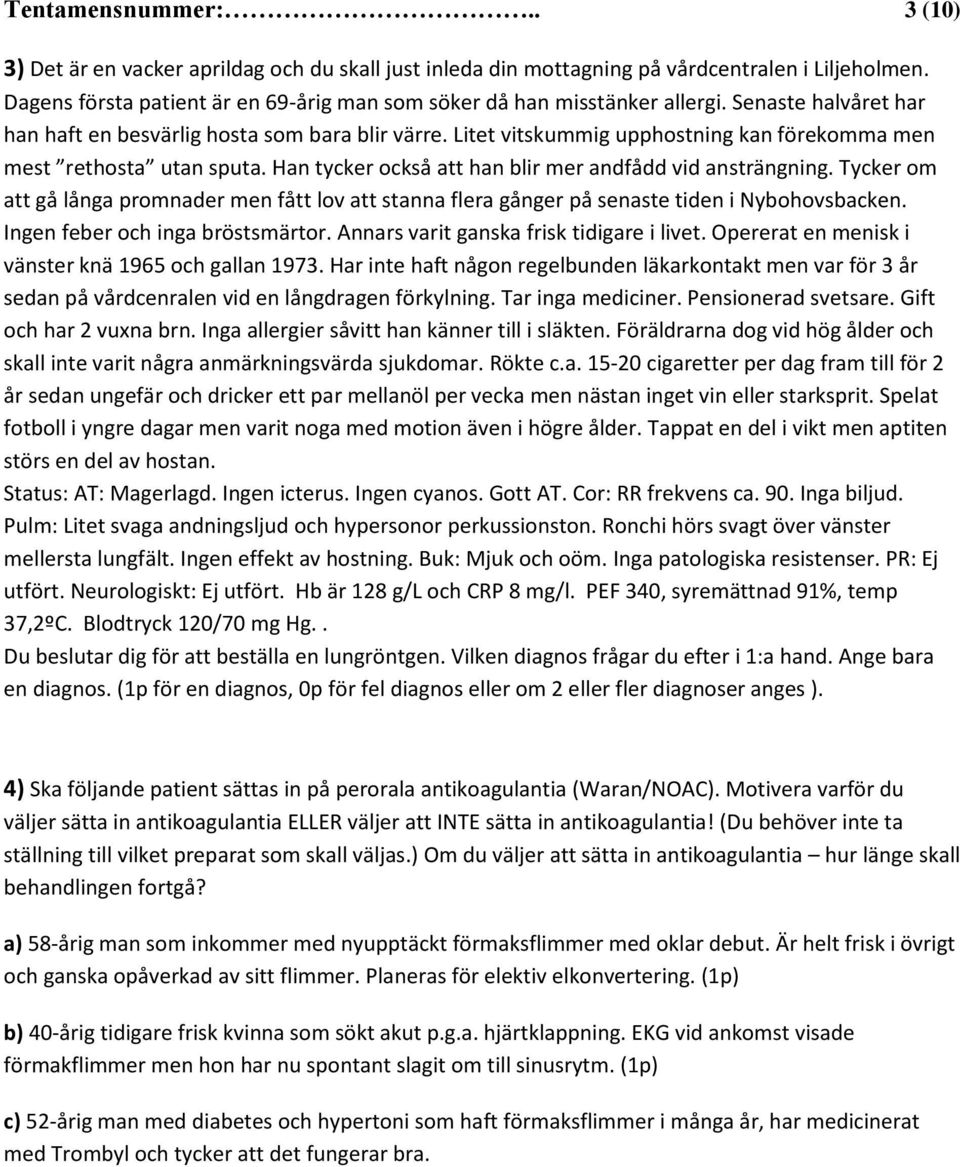 Litet vitskummig upphostning kan förekomma men mest rethosta utan sputa. Han tycker också att han blir mer andfådd vid ansträngning.