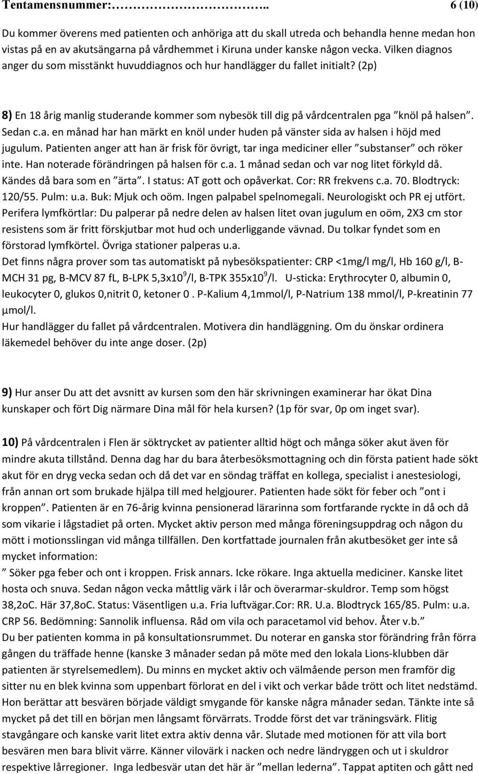 a. en månad har han märkt en knöl under huden på vänster sida av halsen i höjd med jugulum. Patienten anger att han är frisk för övrigt, tar inga mediciner eller substanser och röker inte.