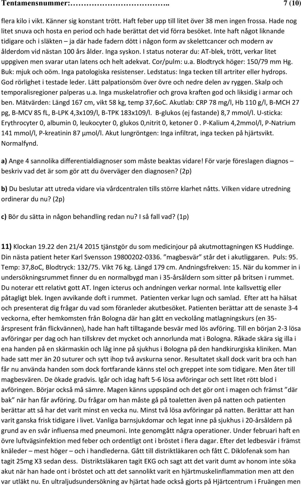 Inte haft något liknande tidigare och i släkten ja där hade fadern dött i någon form av skelettcancer och modern av ålderdom vid nästan 100 års ålder. Inga syskon.