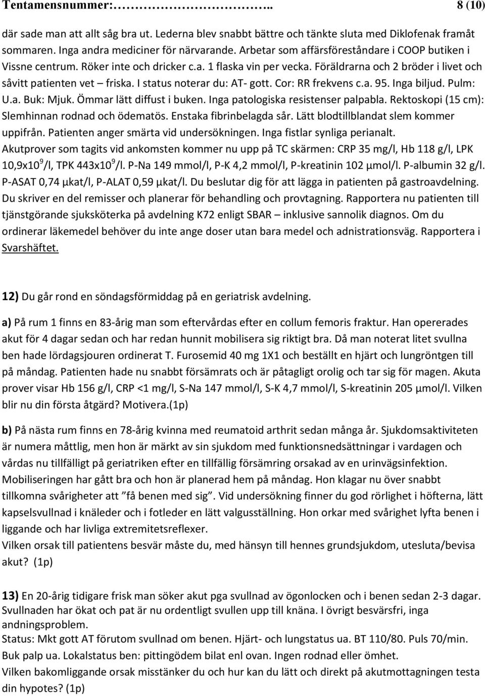 I status noterar du: AT- gott. Cor: RR frekvens c.a. 95. Inga biljud. Pulm: U.a. Buk: Mjuk. Ömmar lätt diffust i buken. Inga patologiska resistenser palpabla.
